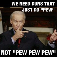 Click image for larger version  Name:	0bec9c27b9788db37616e87307c710dd--pew-pew-pew-joe-biden.jpg Views:	9 Size:	18.3 KB ID:	985147