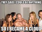 Click image for larger version

Name:	said-i-could-be-anything-so-i-became-cloud.jpg
Views:	239
Size:	62.7 KB
ID:	945605